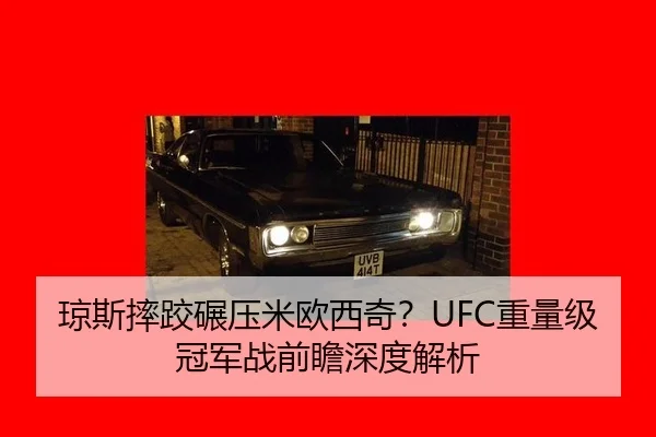 琼斯摔跤碾压米欧西奇？UFC重量级冠军战前瞻深度解析