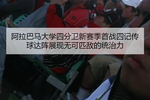 阿拉巴马大学四分卫新赛季首战四记传球达阵展现无可匹敌的统治力