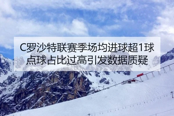 C罗沙特联赛季场均进球超1球 点球占比过高引发数据质疑