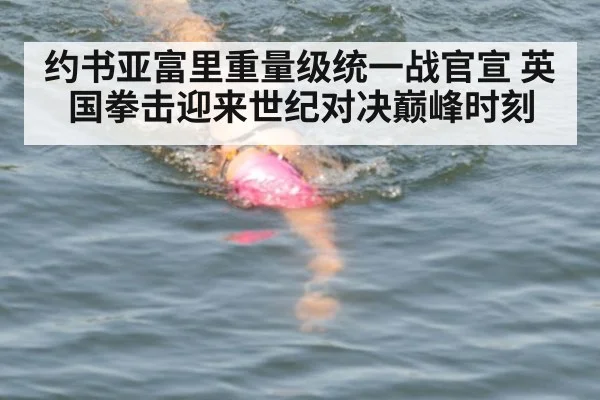 约书亚富里重量级统一战官宣 英国拳击迎来世纪对决巅峰时刻