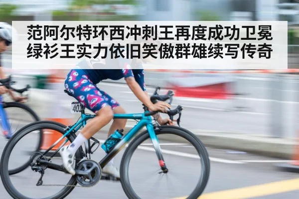 范阿尔特环西冲刺王再度成功卫冕 绿衫王实力依旧笑傲群雄续写传奇