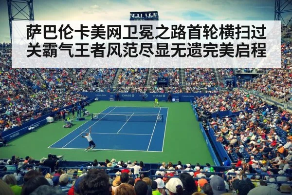 萨巴伦卡美网卫冕之路首轮横扫过关霸气王者风范尽显无遗完美启程